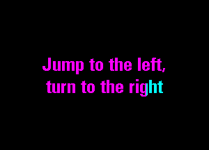 Jump to the left,

turn to the right