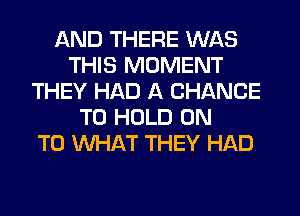 AND THERE WAS
THIS MOMENT
THEY HAD A CHANCE
TO HOLD ON
TO WHAT THEY HAD