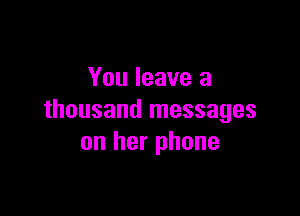 You leave a

thousand messages
on her phone
