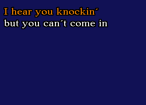 I hear you knockiw
but you can t come in