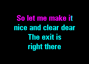 So let me make it
nice and clear dear

The exit is
right there