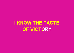 I KNOW THE TASTE

OF VICTORY