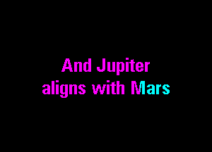 And Jupiter

aligns with Mars