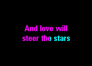 And love will

steer the stars