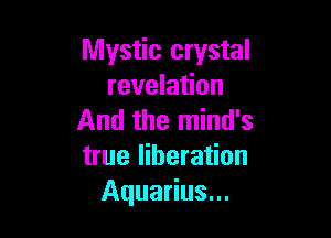 Mystic crystal
revelation

And the mind's
true liberation
Aquarius...