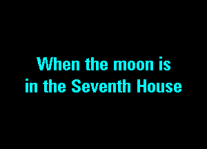 When the moon is

in the Seventh House