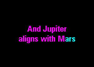 And Jupiter

aligns with Mars