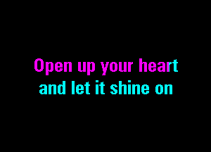 Open up your heart

and let it shine on