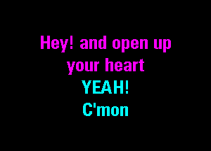 Hey! and open up
your heart

YEAH!
C'mon