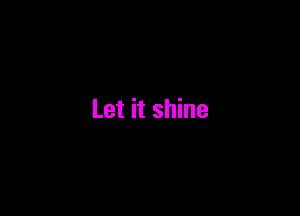 Let it shine