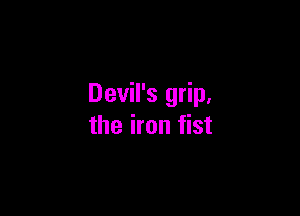 Devil's grip,

the iron fist