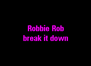 Robbie Rob

break it down