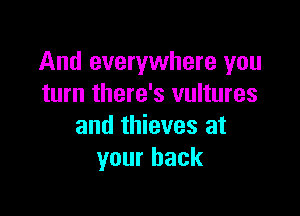 And everywhere you
turn there's vultures

and thieves at
your back