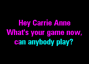 Hey Carrie Anne

What's your game now,
can anybody play?