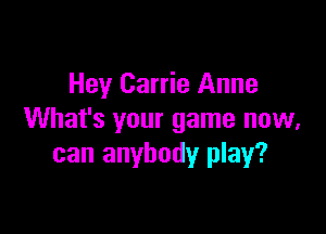 Hey Carrie Anne

What's your game now,
can anybody play?