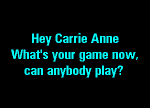 Hey Carrie Anne

What's your game now,
can anybody play?