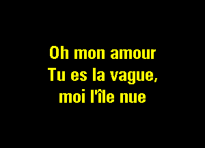 Oh mon amour

Tu es la vague,
moi I'ile nue