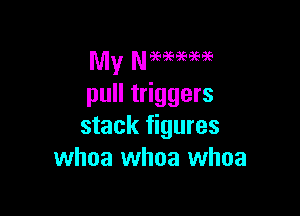 pull triggers

stack figures
whoa whoa whoa