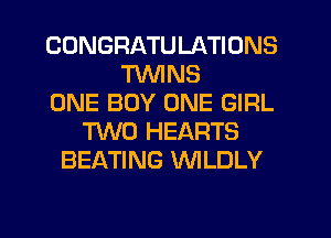 CONGRATULATIONS
TWINS
ONE BOY ONE GIRL
TWO HEARTS
BEATING WLDLY