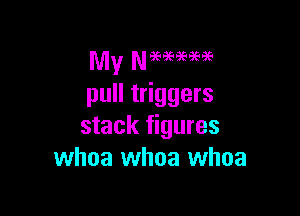 pull triggers

stack figures
whoa whoa whoa