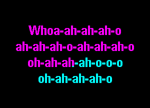 Whoa-ah-ah-ah-o
ah-ah-ah-o-ah-ah-ah-o

oh-ah-ah-ah-o-o-o
oh-ah-ah-ah-o