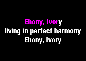 Ebony, Ivory

living in perfect harmony
Ebony. Ivory
