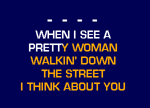 WHEN I SEE A
PRETTY WOMAN
WALKIN' DOWN

THE STREET
I THINK ABOUT YOU