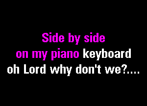 Side by side

on my piano keyboard
oh Lord why don't we?....