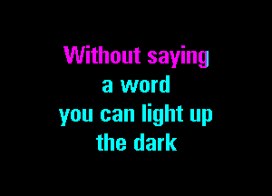 Without saying
a word

you can light up
the dark