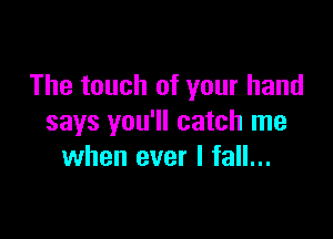 The touch of your hand

says you'll catch me
when ever I fall...