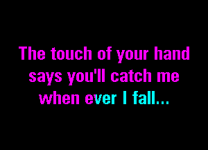 The touch of your hand

says you'll catch me
when ever I fall...