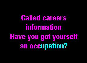 Called careers
information

Have you got yourself
an occupation?