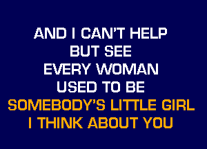 AND I CAN'T HELP
BUT SEE
EVERY WOMAN
USED TO BE
SOMEBODY'S LITI'LE GIRL
I THINK ABOUT YOU