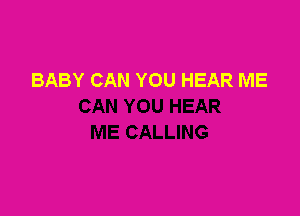 BABY CAN YOU HEAR ME