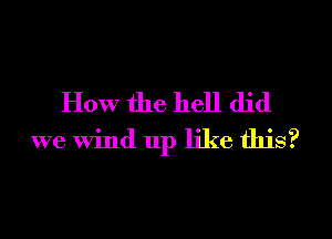 How the hell did
we Wind 11p like this?