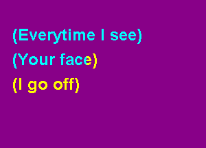 (Everytime I see)
(Your face)

(I go off)