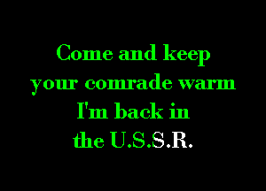 Come and keep
your comrade warm
I'm back in

the USSR.