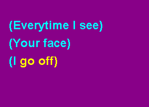 (Everytime I see)
(Your face)

(I go off)