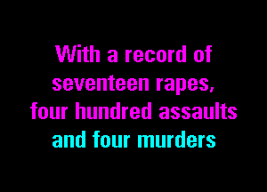 With a record of
seventeen rapes,

four hundred assaults
and four murders