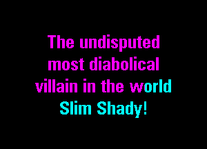The undisputed
most diabolical

villain in the world
Slim Shady!