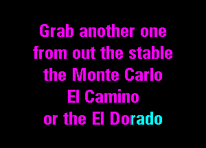 Grab another one
from out the stable

the Monte Carlo
El Camino
or the El Dorado