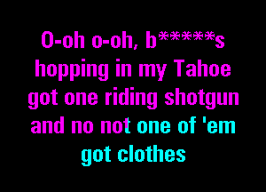 O-oh o-oh, MWWS
hopping in my Tahoe

got one riding shotgun
and no not one of 'em
got clothes