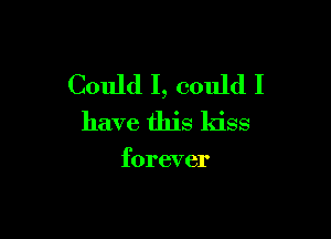 Could I, could I

have this kiss

forever