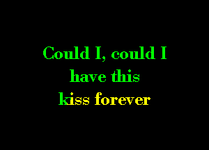 Could I, could I

have this

kiss forever