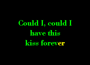 Could I, could I

have this

kiss forever