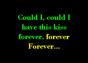 Could I, could I

have this kiss

forever, forever

Forever...