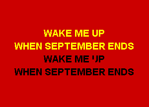 WAKE ME UP
WHEN SEPTEMBER ENDS