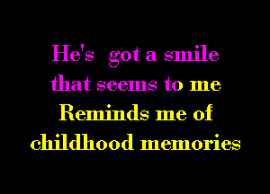 He's got a smile
that seems to me
Reminds me of
childhood memories