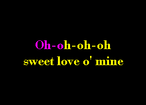 Oh-oh-oh-oh

sweet love 0' mine