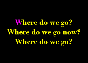 Where do we go?

Where do we go now?

Willem do we go?